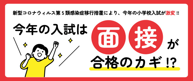 今年の入試は面接がカギ!？新型コロナウィルス第5類感染症移行措置により、今年の小学校入試が激変!!