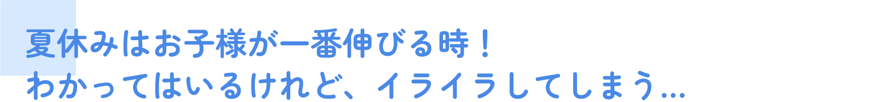 夏休みはお子様が一番伸びる時！わかってはいるけれど、イライラしてしまう…