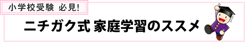 小学校受験 必見!ニチガク式家庭学習のススメ