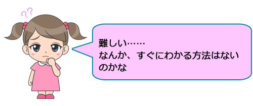 
難しい……なんか、すぐにわかる方法はないのかな