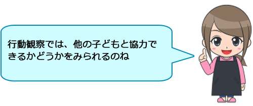 行動観察では、他の子どもと協力できるかどうかをみられるのね