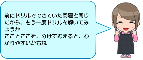 前にドリルでできていた問題と同じだから、もう一度ドリルを解いてみようか
こことここを、分けて考えると、わかりやすいかもね